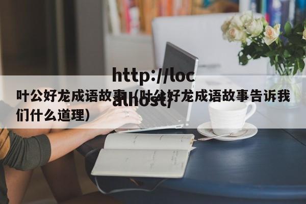 叶公好龙成语故事（叶公好龙成语故事告诉我们什么道理）