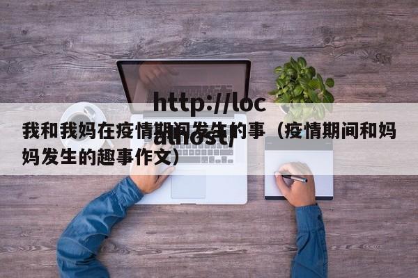 我和我妈在疫情期间发生的事（疫情期间和妈妈发生的趣事作文）