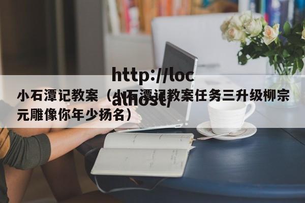 小石潭记教案（小石潭记教案任务三升级柳宗元雕像你年少扬名）