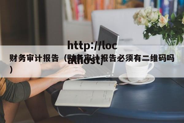 财务审计报告（财务审计报告必须有二维码吗）