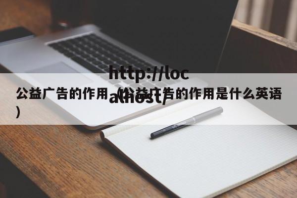 公益广告的作用(公益广告的作用是什么英语)