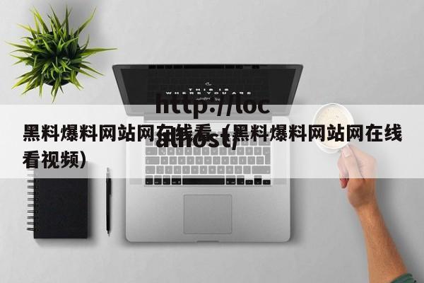 黑料爆料网站网在线看（黑料爆料网站网在线看视频）